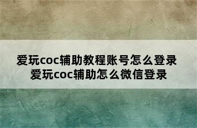 爱玩coc辅助教程账号怎么登录 爱玩coc辅助怎么微信登录